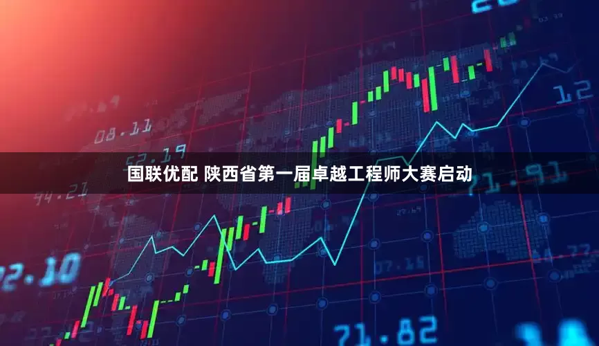 国联优配 陕西省第一届卓越工程师大赛启动