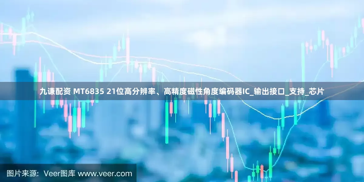 九谦配资 MT6835 21位高分辨率、高精度磁性角度编码器IC_输出接口_支持_芯片