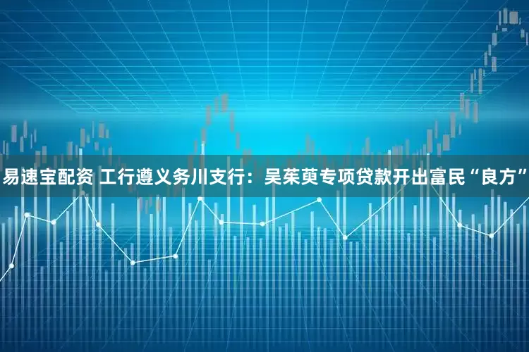 易速宝配资 工行遵义务川支行：吴茱萸专项贷款开出富民“良方”