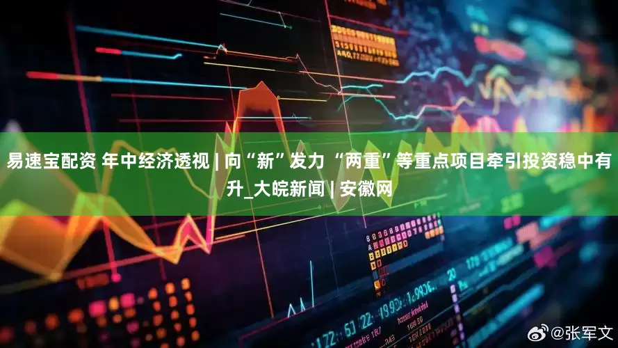 易速宝配资 年中经济透视 | 向“新”发力 “两重”等重点项目牵引投资稳中有升_大皖新闻 | 安徽网