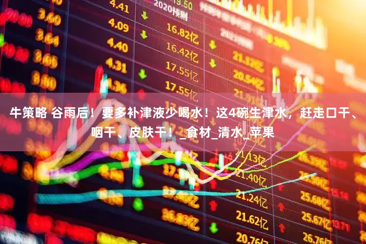 牛策略 谷雨后！要多补津液少喝水！这4碗生津水，赶走口干、咽干、皮肤干！_食材_清水_苹果