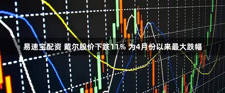 易速宝配资 戴尔股价下跌11% 为4月份以来最大跌幅
