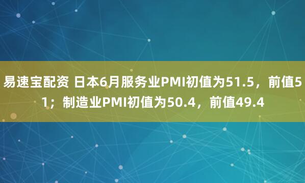 易速宝配资 日本6月服务业PMI初值为51.5，前值51；制造业PMI初值为50.4，前值49.4