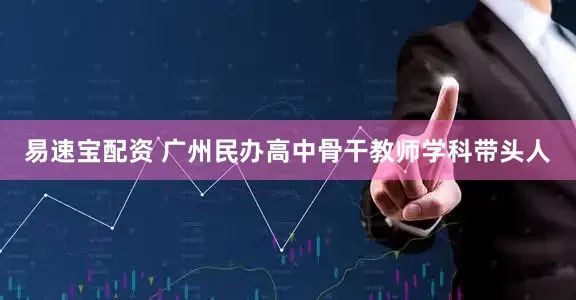 易速宝配资 广州民办高中骨干教师学科带头人