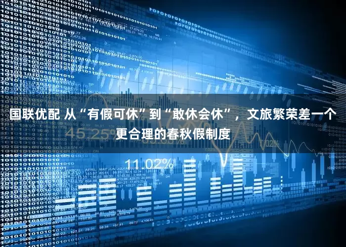 国联优配 从“有假可休”到“敢休会休”，文旅繁荣差一个更合理的春秋假制度